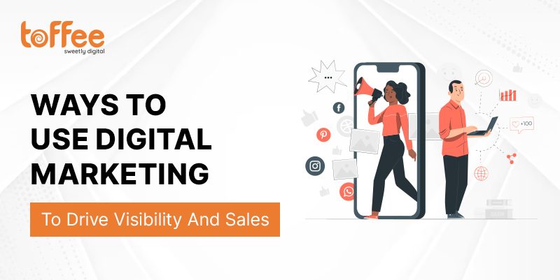 Ways To Use Digital Marketing To Drive Visibility And Sales